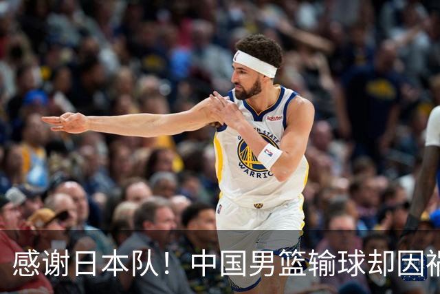 感谢日本队！中国男篮输球却因祸得福，赛后收获3个好消息