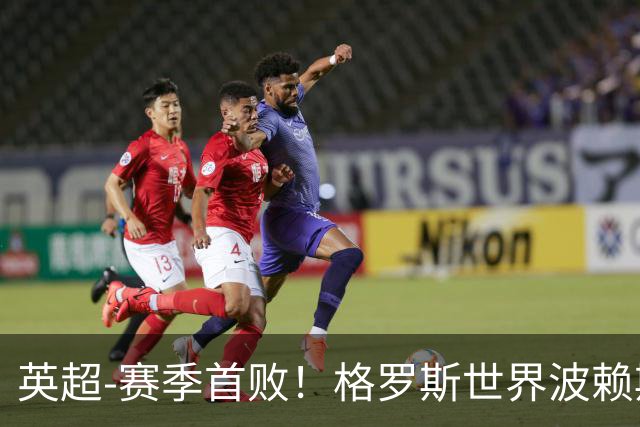 英超-赛季首败！格罗斯世界波赖斯逃红 阿森纳0-3布莱顿